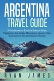  Ryan James - Argentina Travel Guide: A Guidebook to Explore Buenos Aires, Patagonia, the Andes Mountains, Iguazu Falls, and more of This Wonderful Country.
