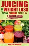  Vanessa Edwards - Juicing for Weight Loss: Detox, Cleanse, Diet Plan &amp; Recipes Guide.