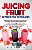  Lauren Dalton - Juicing Fruit Recipes For Beginners: Delicious and Nutritious Fruit Juice and Smoothie recipes to Stimulate Healing and Feel Amazing in Your Body.
