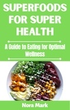  Nora mark - Superfoods for Super Health: A Guide to Eating for Optimal Wellness.