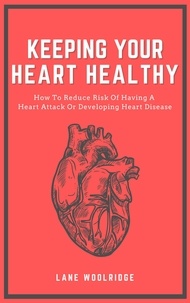  Lane Woolridge - Keeping Your Heart Healthy - How To Reduce Risk Of Having A Heart Attack Or Developing Heart Disease.