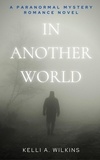  Kelli A. Wilkins - In Another World - A Paranormal Mystery/Romance Novel.
