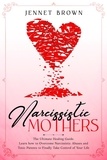  Jennet Brown - Narcissistic Mothers: The Ultimate Healing Guide. Learn how to Overcome Narcissistic Abuses and Toxic Parents to Finally Take Control of Your Life..