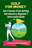  Stirling De Cruz Coleridge - Golf For Money: Earn Income From Golfing: Beginner's Introduction Guide - Earn Money.