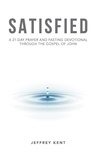  Jeffrey Kent - Satisfied: A 21-Day Prayer and Fasting Devotional Through the Gospel of John.