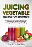  Lauren Dalton - Juicing Vegetable Recipes For Beginners: Delicious and Nutritious Vegetable Juice and Smoothie recipes to Stimulate Healing and Feel Amazing in Your Body.