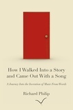  Richard Philip - How I Walked Into a Story and Came Out With a Song: A Journey Into the Invention of Music From Words.