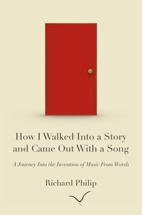  Richard Philip - How I Walked Into a Story and Came Out With a Song: A Journey Into the Invention of Music From Words.