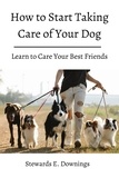  Stewards E. Downings - how to Start Taking Care of Your Dog! Learn to Care Your Best Friends..