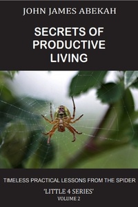  JOHN JAMES ABEKAH - Secrets of Productive Living: Spiders - LITTLE 4 SERIES, #2.