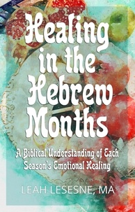  Leah Lesesne - Healing in the Hebrew Months: A Biblical Understanding of Each Season's Emotional Healing - Healing in the Hebrew Months, #1.