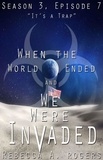  Rebecca A. Rogers - It’s a Trap (When the World Ended and We Were Invaded: Season 3, Episode #7) - When the World Ended and We Were Invaded: Season 3, #7.