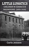  Carla Joinson - Little Lunatics: Children in America's Madhouses (1850-1930) - Lives of Lunatics.