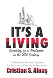  Cristian S. Aluas - It's a Living: Surviving as a Freelancer in the 21st Century, The Ultimate Guide to Success for Artists and Creative Professionals.