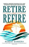  Robert Barbera - Retire and Refire: Financial Strategies for People of All Ages to Navigate Their Golden Years With Ease.