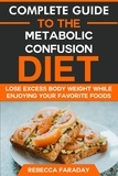  Rebecca Faraday - Complete Guide to the Metabolic Confusion Diet: Lose Excess Body Weight While Enjoying Your Favorite Foods..