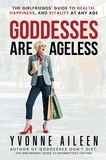  Yvonne Aileen - Goddesses Are Ageless: The Girlfriends' Guide to Health, Happiness, and Vitality at Any Age.