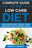  Rebecca Faraday - Complete Guide to the Low Carb Diet: Lose Excess Body Weight While Enjoying Your Favorite Foods..