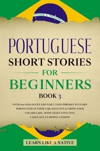  Learn Like a Native - Portuguese Short Stories for Beginners Book 3: Over 100 Dialogues &amp; Daily Used Phrases to Learn Portuguese in Your Car. Have Fun &amp; Grow Your Vocabulary, with Crazy Effective Language Learning Lessons - Brazilian Portuguese for Adults, #3.
