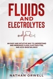  Nathan Orwell - Fluids and Electrolytes: An Easy and Intuitive Way to Understand and Memorize Fluids, Electrolytes, and Acidic-Base Balance.