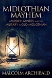  Malcolm Archibald - Midlothian Mayhem: Murder, Miners and the Military in Old Midlothian.