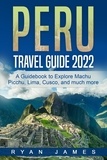  Ryan James - Peru Travel Guide 2022: A Guidebook to Explore Machu Picchu, Lima, Cusco, and much more.