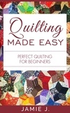  Jamie J. - Quilting Made Easy: Perfect Quilting For Beginners.