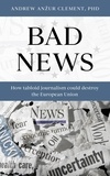  Andrew Anzur Clement - Bad News: How Tabloid Journalism Could Destroy the European Union.