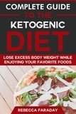  Rebecca Faraday - Complete Guide to the Ketogenic Diet: Lose Excess Body Weight While Enjoying Your Favorite Foods.