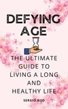  SERGIO RIJO - Defying Age: The Ultimate Guide to Living a Long and Healthy Life.