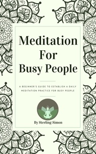  Sterling Simon - Meditation For Busy People - A Beginner's Guide To Establish A Daily Meditation Practice For Busy People.