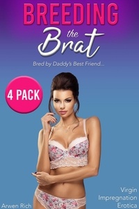  Arwen Rich - Breeding the Brat: Bred by Daddy's Best Friend (4 Pack, Virgin Impregnation Erotica).