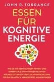  John R. Torrance - Essen für kognitive Energie: Wie Sie mit dem richtigen Power- und Superfoods und genialen Rezepten Höchstleistungen erzielen. Praktische Tipps für ein drastisch verbessertes Wohlbefinden.