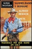  Alfred Bekker et  Pete Hackett - Marshals mit der Hand am Colt: Super Western Sammelband 5 Romane.