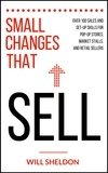  WILL SHELDON - Small Changes That Sell: Over 100 Sales and Set-Up Skills for Pop-Up Stores, Market Stalls, and Retail Sellers.