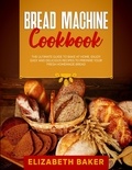  Elizabeth Baker - Bread Machine Cookbook: The Ultimate Guide to Bake at Home. Enjoy Easy and Delicious Recipes to Prepare your Fresh Homemade Bread..