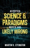  Martin K. Ettington - Accepted Science &amp; Paradigms Which Are Likely Wrong.