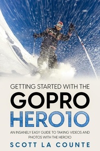  Scott La Counte - Getting Started With the GoPro Hero10: An Insanely Easy Guide to Taking Videos and Photos With the Hero10.