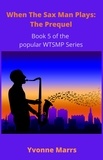  Yvonne Marrs - When The Sax Man Plays: Part 5 - The Prequel - When The Sax Man Plays, #5.