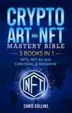  Chris Collins - Crypto Art &amp; NFT Mastery Bible - 3 BOOKS IN 1 - NFTs, NFT Art and Collectibles, &amp; Metaverse.