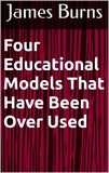  James Burns - Four Educational Models That Have Been Over Used.
