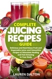  Lauren Dalton - Complete Juicing Recipes Guide: Delicious and Nutritious Fruit and Vegetable Juice and Smoothie recipes to Stimulate Healing and Feel Amazing in Your Body.