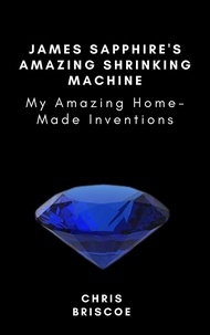  Chris Briscoe - James Sapphire’s Amazing Shrinking Machine - MY AMAZING HOME-MADE MACHINES.