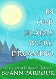  Seann Barbour - In Our Hearts We're Dreaming: A Treasury of Fantastical Tales.