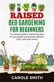  CAROLE SMITH - Raised Bed Gardening for Beginners: The Ultimate Guide to Maximizing Space for Your Garden and Growing Vegetables, Fruits, Herbs and Flowers - Gardening, #2.