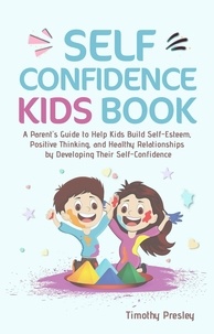  Timothy Presley - Self Confidence Kids Book: A Parent's Guide to Help Kids Build Self-Esteem, Positive Thinking, and Healthy Relationships by Developing Their Self-Confidence.