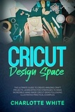  Charlotte White - Cricut Design Space: The Ultimate Guide to Create Amazing Craft Projects. Learn Effective Strategies to Make Incredible Hand-Made Cricut Ideas Following Illustrated Practical Examples..