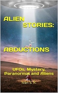  Ing. Iván S. R. - ALIEN STORIES: ABDUCTIONS: UFOs, Mystery, Paranormal and Aliens.