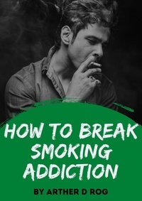 arther d rog - How To Break Smoking Addiction.
