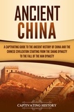  Captivating History - Ancient China: A Captivating Guide to the Ancient History of China and the Chinese Civilization Starting from the Shang Dynasty to the Fall of the Han Dynasty.